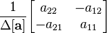 \frac{1}{\Delta \mathbf{[a]}} \begin{bmatrix} a_{22}               & -a_{12}              \\ -a_{21}              & a_{11}              \end{bmatrix}