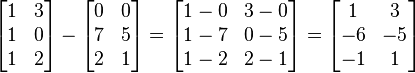 
\begin{bmatrix}
 1 & 3 \\
 1 & 0 \\    
 1 & 2
\end{bmatrix}
-
\begin{bmatrix}
 0 & 0 \\
 7 & 5 \\
 2 & 1
\end{bmatrix}
=
\begin{bmatrix}
 1-0 & 3-0 \\
 1-7 & 0-5 \\
 1-2 & 2-1
\end{bmatrix}
=
\begin{bmatrix}
 1 & 3 \\
 -6 & -5 \\
 -1 & 1
\end{bmatrix}
