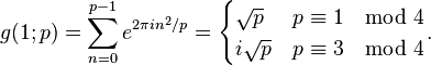  g(1;p) =\sum_{n=0}^{p-1}e^{2{\pi}in^2/p}=
\begin{cases} 
\sqrt{p} & p\equiv 1\mod 4 \\ i\sqrt{p} & p\equiv 3\mod 4 
\end{cases}.