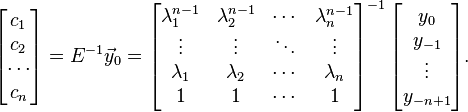 \begin{bmatrix}c_1 \\ c_2 \\ \cdots \\ c_n\end{bmatrix} = E^{-1} \vec y_0 = \begin{bmatrix}\lambda_1^{n-1} & \lambda_2^{n-1} & \cdots &  \lambda_n^{n-1} \\ \vdots & \vdots & \ddots & \vdots \\ \lambda_1 & \lambda_2 & \cdots &  \lambda_n \\ 1 & 1 & \cdots & 1\end{bmatrix}^{-1}\,\begin{bmatrix}y_{0}\\ y_{-1} \\ \vdots\\ y_{-n+1}\end{bmatrix}.