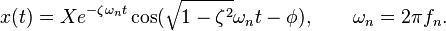 x(t)=X  e^{-\zeta \omega_n t} \cos({\sqrt{1-\zeta^2} \omega_n t - \phi}) , \qquad \omega_n= 2\pi f_n. 