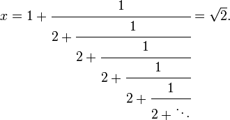 
x = 1+\cfrac{1} {2+\cfrac{1} {2+\cfrac{1} {2+\cfrac{1} {2+\cfrac{1} {2+\ddots}}}}} = \sqrt{2}.\,
