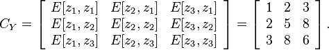 C_Y=\left[\begin{array}{ccc}
E[z_{1},z_{1}] & E[z_{2},z_{1}] & E[z_{3},z_{1}]\\
E[z_{1},z_{2}] & E[z_{2},z_{2}] & E[z_{3},z_{2}]\\
E[z_{1},z_{3}] & E[z_{2},z_{3}] & E[z_{3},z_{3}]\end{array}\right]=\left[\begin{array}{ccc}
1 & 2 & 3\\
2 & 5 & 8\\
3 & 8 & 6\end{array}\right].