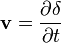 \mathbf v = \frac{\partial \mathbf \delta}{\partial t}