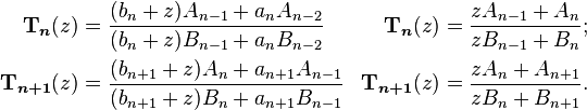 
\begin{align}
\boldsymbol{\Tau}_{\boldsymbol{n}}(z)& = \frac{(b_n+z)A_{n-1} + a_nA_{n-2}}{(b_n+z)B_{n-1} + a_nB_{n-2}}& \boldsymbol{\Tau}_{\boldsymbol{n}}(z)& =  \frac{zA_{n-1} + A_n}{zB_{n-1} + B_n};\\
\boldsymbol{\Tau}_{\boldsymbol{n+1}}(z)& = \frac{(b_{n+1}+z)A_n + a_{n+1}A_{n-1}}{(b_{n+1}+z)B_n + a_{n+1}B_{n-1}}& \boldsymbol{\Tau}_{\boldsymbol{n+1}}(z)& = \frac{zA_n + A_{n+1}} {zB_n + B_{n+1}}.\,
\end{align}
