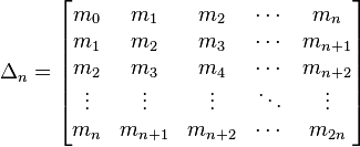 \Delta_n=\left[\begin{matrix}
m_0 & m_1 & m_2 & \cdots & m_{n}    \\
m_1 & m_2 & m_3 & \cdots & m_{n+1} \\
m_2& m_3 & m_4 & \cdots & m_{n+2} \\
\vdots & \vdots & \vdots & \ddots & \vdots \\
m_{n} & m_{n+1} & m_{n+2} & \cdots & m_{2n}
\end{matrix}\right]