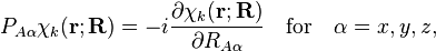 
P_{A\alpha}\chi_k (\mathbf{r};\mathbf{R}) = - i \frac{\partial\chi_k (\mathbf{r};\mathbf{R})}{\partial R_{A\alpha}} \quad \mathrm{for}\quad \alpha=x,y,z,
