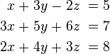 \begin{alignat}{7}
 x &\; + &\; 3y &\; - &\; 2z &\; = &\; 5 \\
3x &\; + &\; 5y &\; + &\; 6z &\; = &\; 7 \\
2x &\; + &\; 4y &\; + &\; 3z &\; = &\; 8 
\end{alignat}