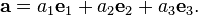 {\mathbf a} = a_1{\mathbf e}_1 + a_2{\mathbf e}_2 + a_3{\mathbf e}_3.