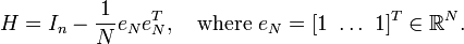  H = I_n-\frac{1}{N} e_N e^T_N, \quad\text{where }e_N= [1\ \dots\ 1]^T \in \mathbb{R}^N. 