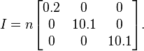 I=n\begin{bmatrix}0.2 & 0 & 0\\0 & 10.1 & 0 \\ 0 & 0 & 10.1\end{bmatrix}.