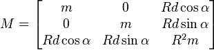 M=\begin{bmatrix}m&0&R d \cos\alpha\\0 & m & R d \sin\alpha \\ R d \cos\alpha & R d \sin\alpha & R^2 m\end{bmatrix}