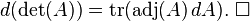 d(\det(A)) = \mathrm{tr}(\mathrm{adj}(A) \,dA).\ \square