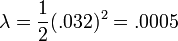  \lambda=\frac {1} {2} (.032)^2 = .0005 