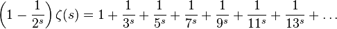 \left(1-{\frac {1}{2^{s}}}\right)\zeta (s)=1+{\frac {1}{3^{s}}}+{\frac {1}{5^{s}}}+{\frac {1}{7^{s}}}+{\frac {1}{9^{s}}}+{\frac {1}{11^{s}}}+{\frac {1}{13^{s}}}+\ldots 