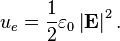  u_e = \frac{1}{2} \varepsilon_0 \left|{\mathbf{E}}\right|^2.