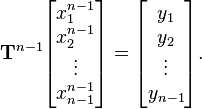 \mathbf {T} ^{n-1}{\begin{bmatrix}x_{1}^{n-1}\\x_{2}^{n-1}\\\vdots \\x_{n-1}^{n-1}\\\end{bmatrix}}={\begin{bmatrix}y_{1}\\y_{2}\\\vdots \\y_{n-1}\end{bmatrix}}.