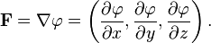  \mathbf{F}={\nabla \varphi} = \left ( \frac{\partial \varphi}{\partial x}, \frac{\partial \varphi}{\partial y}, \frac{\partial \varphi}{\partial z} \right ). 