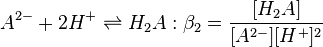 A^{2-} + 2H^+ \rightleftharpoons H_2A :\beta_2=\frac {[H_2A]} {[A^{2-}][H^+]^2}