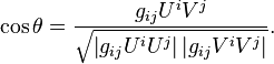 
\cos \theta = \frac{g_{ij}U^iV^j}
{\sqrt{ \left| g_{ij}U^iU^j \right| \left| g_{ij}V^iV^j \right|}}.
