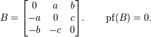 B=\begin{bmatrix}   0     & a & b \\ -a & 0        & c  \\   -b      &  -c       & 0 \end{bmatrix}.\qquad\operatorname{pf}(B)=0.