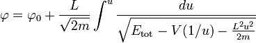 
\varphi = \varphi_{0} + \frac{L}{\sqrt{2m}} \int ^{u} \frac{du}{\sqrt{E_{\mathrm{tot}} - V(1/u) - \frac{L^{2}u^{2}}{2m}}}
