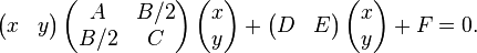 \left (\begin{matrix}x & y \end{matrix}\right) \left( \begin{matrix}A & B/2\\B/2 & C\end{matrix}\right) \left( \begin{matrix}x\\y\end{matrix}\right) + \left(\begin{matrix}D & E \end{matrix}\right) \left(\begin{matrix}x\\y\end{matrix}\right) +F= 0. 
