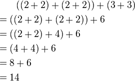 
\begin{align}
& {} \qquad ((2+2)+(2+2))+(3+3) \\
& {} =((2+2)+(2+2))+ 6 \\
& {} =((2+2)+ 4)+6 \\
& {} =(4+4)+6 \\
& {} =8+6 \\
& {} =14
\end{align}
