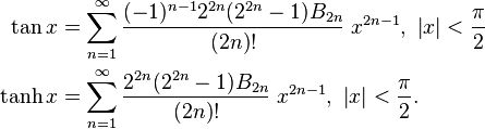 \begin{align}
\tan x & {} = \sum_{n=1}^\infty \frac{(-1)^{n-1} 2^{2n} (2^{2n}-1) B_{2n} }{(2n)!}\; x^{2n-1},\,\, \left |x \right | < \frac {\pi} {2}\\
\tanh x & {} = \sum_{n=1}^\infty \frac{2^{2n}(2^{2n}-1)B_{2n}}{(2n)!}\;x^{2n-1},\,\, \left |x \right | < \frac {\pi} {2}.
\end{align}