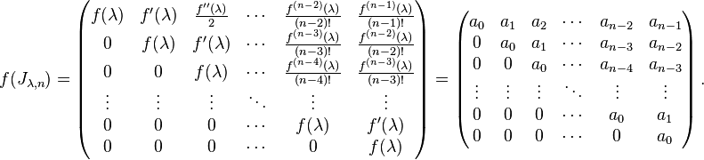 f(J_{\lambda,n})=\left(\begin{matrix}
f(\lambda) & f^\prime (\lambda) & \frac{f^{\prime\prime}(\lambda)}{2} & \cdots & \frac{f^{(n-2)}(\lambda)}{(n-2)!} & \frac{f^{(n-1)}(\lambda)}{(n-1)!} \\
0 & f(\lambda) & f^\prime (\lambda) & \cdots & \frac{f^{(n-3)}(\lambda)}{(n-3)!} & \frac{f^{(n-2)}(\lambda)}{(n-2)!} \\
0 & 0 & f(\lambda) & \cdots & \frac{f^{(n-4)}(\lambda)}{(n-4)!} & \frac{f^{(n-3)}(\lambda)}{(n-3)!} \\
\vdots & \vdots & \vdots & \ddots & \vdots & \vdots \\
0 & 0 & 0 & \cdots & f(\lambda) & f^\prime (\lambda) \\
0 & 0 & 0 & \cdots & 0 & f(\lambda) \\
\end{matrix}\right)=\left(\begin{matrix}
a_0    & a_1    & a_2    & \cdots & a_{n-2} & a_{n-1} \\
0      & a_0    & a_1    & \cdots & a_{n-3} & a_{n-2} \\
0      & 0      & a_0    & \cdots & a_{n-4} & a_{n-3} \\
\vdots & \vdots & \vdots & \ddots & \vdots  & \vdots  \\
0      & 0      & 0      & \cdots & a_0     & a_1     \\
0      & 0      & 0      & \cdots & 0       & a_0     \\
\end{matrix}\right).