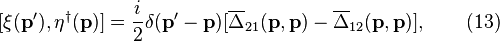 
[\xi( \mathbf{p}^{\prime}),\eta^\dagger( \mathbf{p})]
= {i \over 2} \delta( \mathbf{p}^{\prime} - \mathbf{p})
[\overline \Delta_{21}(\mathbf{p},\mathbf{p})
-\overline \Delta_{12}(\mathbf{p},\mathbf{p})], \quad\quad (13)

