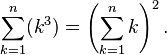  \sum_{k=1}^n (k^3) = \left(\sum_{k=1}^n k \right)^2.