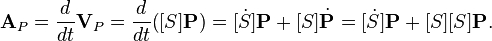 \textbf{A}_P = \frac{d}{dt}\textbf{V}_P = \frac{d}{dt}\big([S]\textbf{P}\big)=[\dot{S}]\textbf{P} + [S]\dot{\textbf{P}} = [\dot{S}]\textbf{P} + [S][S]\textbf{P} .