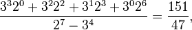 \frac{3^3 2^0 + 3^2 2^2 + 3^1 2^3 + 3^0 2^6}{2^7 - 3^4} = \frac{151}{47},