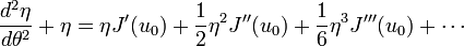 \frac{d^{2}\eta}{d\theta^{2}} + \eta  = \eta J^{\prime}(u_{0}) + \frac{1}{2} \eta^{2} J^{\prime\prime}(u_{0}) + \frac{1}{6} \eta^{3} J^{\prime\prime\prime}(u_{0}) + \cdots