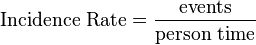  \text{Incidence Rate} = \frac{\text{events}}{\text{person time}} 