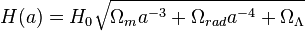  H(a) = H_0 \sqrt{ \Omega_m a^{-3} + \Omega_{rad} a^{-4} + \Omega_\Lambda } 