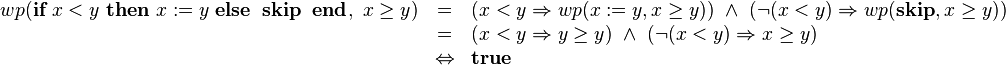 \begin{array}[t]{rcl} 
wp(\textbf{if}\ x < y\ \textbf{then}\ x:=y\ \textbf{else}\;\;\textbf{skip}\;\;\textbf{end},\ x \geq y)
& = & (x < y \Rightarrow wp(x:=y,x\geq y))\ \wedge\ (\neg (x<y) \Rightarrow wp(\textbf{skip}, x \geq y))\\
& = & (x < y \Rightarrow y\geq y) \ \wedge\ (\neg (x<y) \Rightarrow x \geq y)\\
& \Leftrightarrow & \textbf{true}
\end{array}