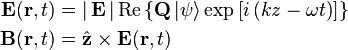 \begin{align}
  \mathbf{E} ( \mathbf{r}, t ) &= \left| \,\mathbf{E}\, \right| \mathrm{Re} \left\{ \mathbf{Q} \left|\psi\right\rangle \exp \left[ i \left( kz - \omega t  \right) \right] \right\} \\
  \mathbf{B} ( \mathbf{r}, t ) &= \hat{ \mathbf{z} } \times \mathbf{E} ( \mathbf{r} , t )
\end{align}