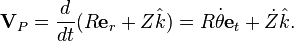  \textbf{V}_P = \frac{d}{dt}(R\textbf{e}_r  + Z\hat{k}) = R\dot{\theta}\textbf{e}_t + \dot{Z}\hat{k}.