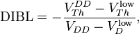  \mathrm{DIBL} = - \frac{V_{Th}^{DD} - V_{Th}^{\mathrm{low}}}{V_{DD} - V_{D}^{\mathrm{low}}}, 