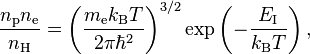 
\frac{n_\text{p} n_\text{e}}{n_\text{H}} = \left(\frac{m_\text{e} k_\text{B} T}{2 \pi \hbar^2}\right)^{3/2} \exp\left(-\frac{E_\text{I}}{k_\text{B} T}\right),
