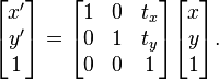 
\begin{bmatrix} x' \\ y' \\ 1 \end{bmatrix} = \begin{bmatrix} 1 & 0 & t_x \\ 0 & 1 & t_y \\ 0 & 0 & 1 \end{bmatrix} \begin{bmatrix} x \\ y \\ 1 \end{bmatrix}.
