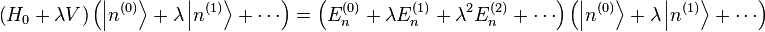 \left(H_0 + \lambda V \right) \left(\left |n^{(0)} \right \rang + \lambda \left |n^{(1)} \right \rang + \cdots \right) = \left(E_n^{(0)} + \lambda E_n^{(1)} + \lambda^2 E_n^{(2)} + \cdots \right) \left(\left |n^{(0)} \right \rang + \lambda \left |n^{(1)} \right \rang + \cdots \right)