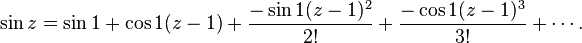  \sin{z} = \sin{1} + \cos{1}(z-1)+{-\sin{1}(z-1)^2 \over 2!} + {-\cos{1}(z-1)^3 \over 3!}+\cdots.