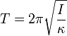 T = 2 \pi \sqrt{ \frac {I}{\kappa} } \,