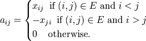 a_{ij} = \begin{cases} x_{ij}\;\;\mbox{if}\;(i,j) \in E \mbox{ and } i<j\\
-x_{ji}\;\;\mbox{if}\;(i,j) \in E \mbox{ and } i>j\\
0\;\;\;\;\mbox{otherwise}. \end{cases}