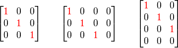 \begin{bmatrix}
\color{red}{1} & 0 & 0\\
0 & \color{red}{1} & 0\\
0 & 0 & \color{red}{1}\end{bmatrix}
\qquad
\begin{bmatrix}
\color{red}{1} & 0 & 0 & 0 \\
0 & \color{red}{1} & 0 & 0 \\
0 & 0 & \color{red}{1} & 0 \end{bmatrix}
\qquad
\begin{bmatrix}
\color{red}{1} & 0 & 0\\
0 & \color{red}{1} & 0\\
0 & 0 & \color{red}{1}\\
0 & 0 & 0\end{bmatrix}