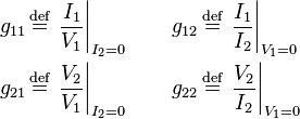 \begin{align}
  g_{11} \,&\stackrel{\text{def}}{=}\, \left. \frac{I_1}{V_1} \right|_{I_2 = 0} \qquad g_{12} \,\stackrel{\text{def}}{=}\, \left. \frac{I_1}{I_2} \right|_{V_1 = 0} \\
  g_{21} \,&\stackrel{\text{def}}{=}\, \left. \frac{V_2}{V_1} \right|_{I_2 = 0} \qquad g_{22} \,\stackrel{\text{def}}{=}\, \left. \frac{V_2}{I_2} \right|_{V_1 = 0}
\end{align}