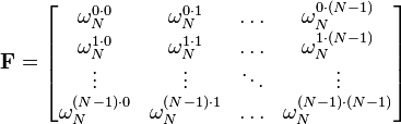 \mathbf{F} =
\begin{bmatrix}
 \omega_N^{0 \cdot 0}     & \omega_N^{0 \cdot 1}     & \ldots & \omega_N^{0 \cdot (N-1)}     \\
 \omega_N^{1 \cdot 0}     & \omega_N^{1 \cdot 1}     & \ldots & \omega_N^{1 \cdot (N-1)}     \\
 \vdots                   & \vdots                   & \ddots & \vdots                       \\
 \omega_N^{(N-1) \cdot 0} & \omega_N^{(N-1) \cdot 1} & \ldots & \omega_N^{(N-1) \cdot (N-1)} \\
\end{bmatrix}
